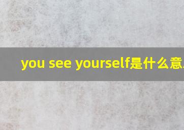 you see yourself是什么意思